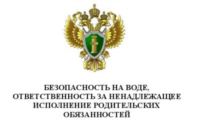 БЕЗОПАСНОСТЬ НА ВОДЕ, ОТВЕТСТВЕННОСТЬ ЗА НЕНАДЛЕЖАЩЕЕ ИСПОЛНЕНИЕ РОДИТЕЛЬСКИХ ОБЯЗАННОСТЕЙ.